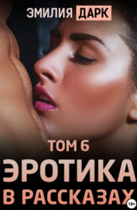 Эмилия Дарк - Эротика в рассказах. Том 6