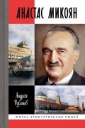 Андрей Рубанов - Анастас Микоян