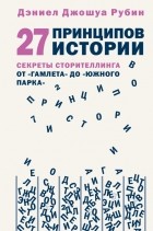 Дэниел Джошуа Рубин - 27 принципов истории. Секреты сторителлинга от &quot;Гамлета&quot; до &quot;Южного парка&quot;