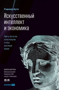 Роджер Бутл - Искусственный интеллект и экономика. Работа, богатство и благополучие в эпоху мыслящих машин