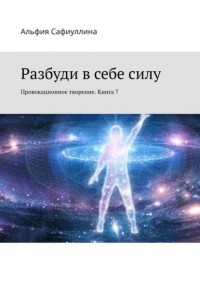 Альфия Сафиуллина - Разбуди в себе силу. Провокационное творение. Книга 7