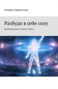 Альфия Сафиуллина - Разбуди в себе силу. Провокационное творение. Книга 7