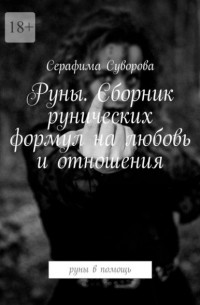 Серафима Суворова - Руны. Сборник рунических формул на любовь и отношения. Руны в помощь