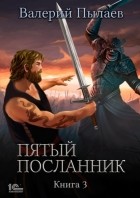 Валерий Пылаев - Пятый посланник. Книга 3