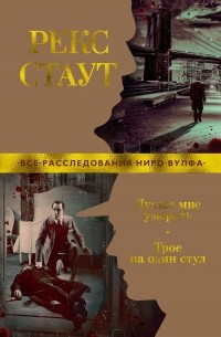 Рекс Тодхантер Стаут - Лучше мне умереть. Трое на один стул (сборник)