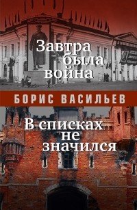 Борис Васильев - Завтра была война. В списках не значился (сборник)