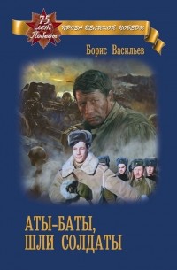 Борис Васильев - Аты-баты, шли солдаты