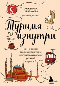 Щербакова А.Н. - Турция изнутри. Как на самом деле живут в стране контрастов на стыке религий и культур? 