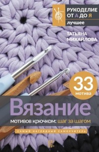 Татьяна Михайлова - Вязание мотивов крючком: шаг за шагом. Самый наглядный самоучитель