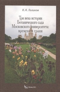 Голиков К.А. - Три века истории Ботанического сада Московского университета: времена и грани