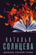 Наталья Солнцева - Дневник сорной травы