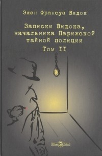 Эжен-Франсуа Видок - Записки Видока начальника Парижской тайной полиции В 3-х томах Том II