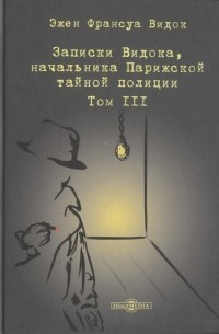 Эжен-Франсуа Видок - Записки Видока начальника Парижской тайной полиции В 3-х томах Том III