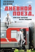 Леонид Бежин - Дневной поезд, или Все ангелы были людьми