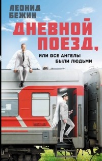 Леонид Бежин - Дневной поезд, или Все ангелы были людьми