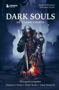  - Dark Souls: за гранью смерти. Книга 1. История создания Demon’s Souls, Dark Souls, Dark Souls II