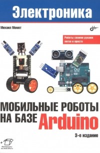 Момот Михаил Викторович - Мобильные роботы на базе Arduino. 3-е издание