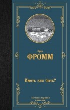 Эрих Фромм - Иметь или быть?