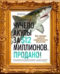 Дональд Томпсон - Чучело акулы за $12 миллионов. Продано! Вся правда о рынке современного искусства