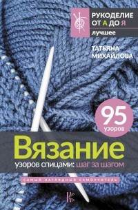 Татьяна Михайлова - Вязание узоров спицами: шаг за шагом. Самый наглядный самоучитель