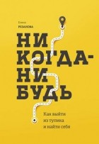 Елена Резанова - Никогда-нибудь. Как выйти из тупика и найти себя