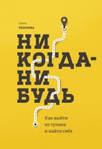 Елена Резанова - Никогда-нибудь. Как выйти из тупика и найти себя