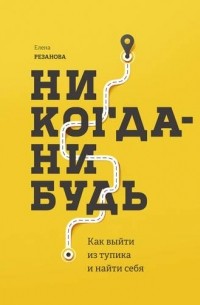 Елена Резанова - Никогда-нибудь. Как выйти из тупика и найти себя