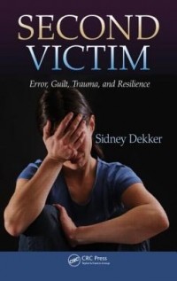 Sidney Dekker - Second Victim: Error, Guilt, Trauma, and Resilience