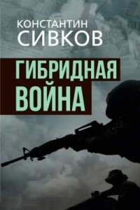 Константин Сивков - Гибридная война