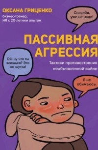 Оксана Гриценко - Пассивная агрессия. Тактики противостояния необъявленной войне