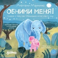 Маркелова Анастасия - Обними меня! Сказка о маленьком слонёнке в большом мире