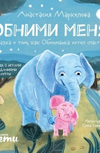 Маркелова Анастасия - Обними меня! Сказка о маленьком слонёнке в большом мире