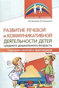  - Развитие речевой и коммуникативной деятельности детей среднего дошкольного возраста. Сценарий занятий и практикумов. Часть 2
