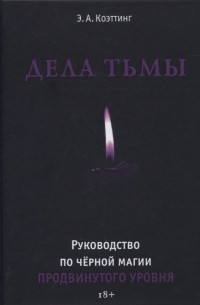 Э. А. Коэттинг - Дела тьмы. Руководство по черной магии продвинутого уровня