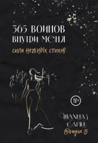 Шахназ Сайн - 365 воинов внутри меня. Сила нежных стихов