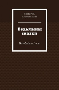 Бактыгуль Ахунжан кызы - Ведьмины сказки. Нимфида и Гисли