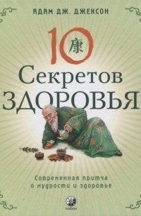 Адам Джексон - Десять секретов Здоровья. Современная притча о мудрости и здоровье