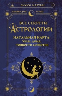 Мартин Викки - Все секреты астрологии. Натальная карта: узлы, дома, тонкости аспектов