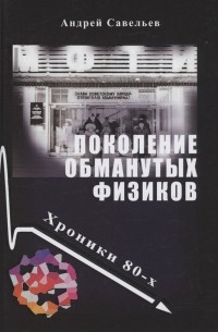 Савельев А. - Поколение обманутых физиков. Хроники бывшего физтеха, 1980-е