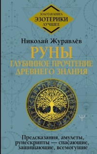 Николай Журавлев - Руны: глубинное прочтение Древнего Знания. Предсказания, амулеты, рунескрипты — спасающие, защищающие, всемогущие