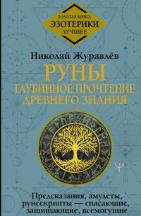 Николай Журавлев - Руны: глубинное прочтение Древнего Знания. Предсказания, амулеты, рунескрипты – спасающие, защищающие, всемогущие