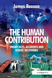James Reason - The Human Contribution: Unsafe Acts, Accidents and Heroic Recoveries