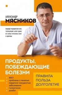 Мясников А. - Продукты, побеждающие болезни. Как одержать победу над заболеваниями с помощью еды. Правила, польза, долголетие 