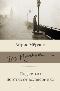 Айрис Мёрдок - Под сетью. Бегство от волшебника