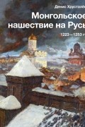 Денис Хрусталев - Монгольское нашествие на Русь. 1223-1253 гг.