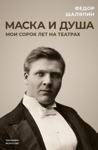 Федор Шаляпин - Маска и душа Мои сорок лет на театрах