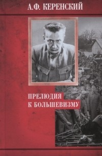 Керенский А.Ф. - Прелюдия к большевизму