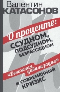 Валентин Катасонов - О проценте ссудном подсудном безрассудном Денежная цивилизация и современный кризис