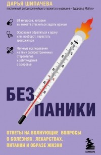 Дарья Шипачева - Без паники. Ответы на волнующие вопросы о болезнях, лекарствах, питании и образе жизни