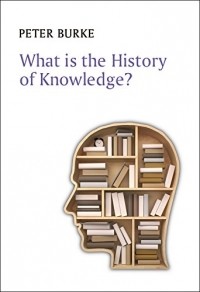 Питер Берк - What is the History of Knowledge? (What is History?)